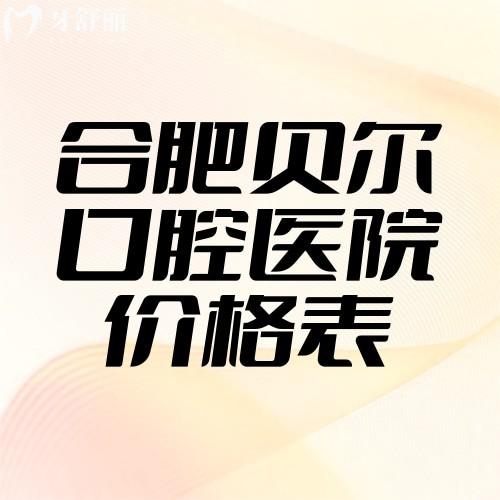 2025合肥貝爾口腔醫(yī)院價格表種牙6900+矯正5100+烤瓷牙500+根管治療280+