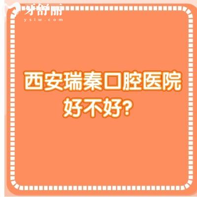 西安瑞秦口腔醫(yī)院好不好？從口碑/收費/醫(yī)生技術來看非常不錯