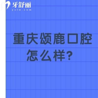 重慶頌鹿口腔怎么樣？挺不錯的環(huán)境好收費合理當(dāng)?shù)厝硕贾? class=