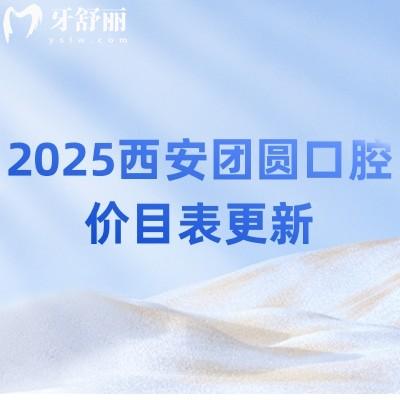 2025西安團(tuán)圓口腔價(jià)目表更新：拔牙/補(bǔ)牙/種植/矯正/根管等都有所降價(jià)