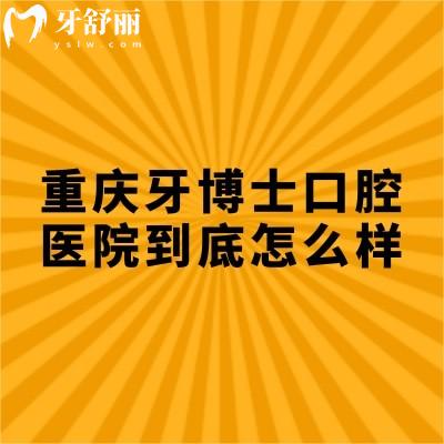 重慶牙博士口腔醫(yī)院到底怎么樣？從服務(wù)/設(shè)備/口碑/醫(yī)生/看不錯無套路
