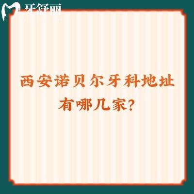 西安諾貝爾牙科地址有哪幾家？雁塔/未央/高新等五家門店附上口碑收費