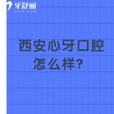 西安心牙口腔怎么樣？醫(yī)生技術嫻熟/服務好/收費合理是不錯的選擇