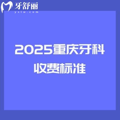 2025重慶牙科收費(fèi)標(biāo)準(zhǔn)：種植2580+矯正5200+拔牙350+補(bǔ)牙170+等