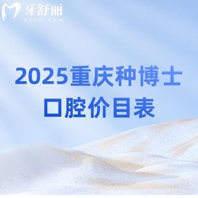 2025重慶種博士口腔價(jià)目表：補(bǔ)牙/拔牙/矯正/種植/根管等費(fèi)用詳情表