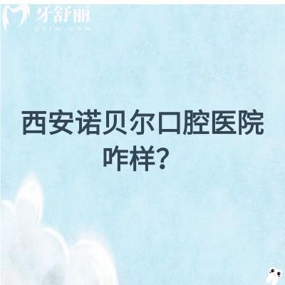 西安諾貝爾口腔醫(yī)院咋樣？在當地很受歡迎，資質/醫(yī)生/環(huán)境都不錯
