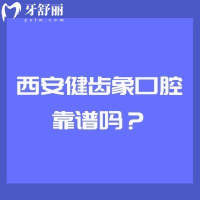 西安健齒象口腔靠譜嗎？多家門店，技術、服務、口碑、收費都挺靠譜