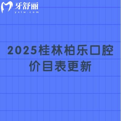 2025桂林柏樂口腔價目表更新：種牙/假牙/矯正/根管/補牙/拔牙等項目一應俱全
