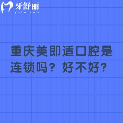 重慶美即適口腔是連鎖嗎？好不好？7家門店種植矯正拔牙補牙等都不錯