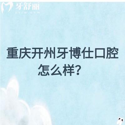 重慶開州牙博仕口腔怎么樣？從醫(yī)生介紹/簡(jiǎn)介/口碑/資質(zhì)來看挺不錯(cuò)的