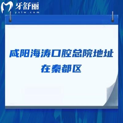 咸陽海濤口腔總院地址在秦都區(qū)，交通便利/醫(yī)生技術好/收費合理