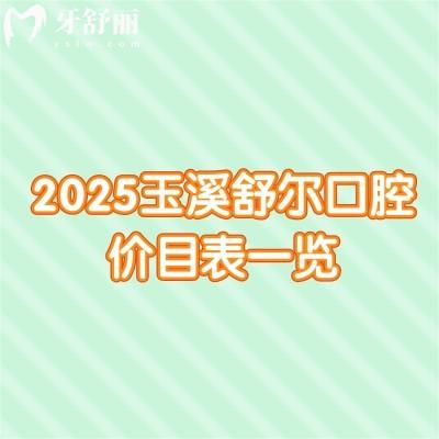 2025玉溪舒爾口腔價(jià)目表一覽：補(bǔ)牙/拔牙/矯正/種牙/潔牙費(fèi)用均可在線查