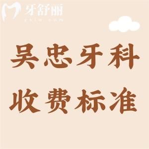 吳忠牙科醫(yī)院收費(fèi)標(biāo)準(zhǔn)，2025年補(bǔ)牙、拔牙、矯正、種牙費(fèi)用明細(xì)曝光