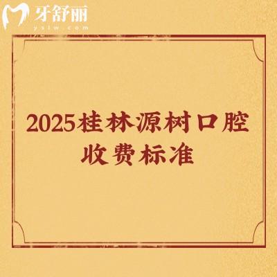 2025桂林源樹口腔收費標準，補牙/矯正/種植/根管/拔牙價目大全