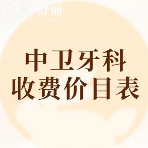 中衛(wèi)牙科醫(yī)院收費(fèi)價(jià)目表查詢，2025年補(bǔ)牙/拔牙/種牙/矯正等價(jià)格已下調(diào)