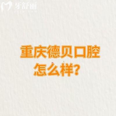 重慶德貝口腔怎么樣？多家門店詳細(xì)地址+醫(yī)院優(yōu)勢(shì)+價(jià)目表奉上
