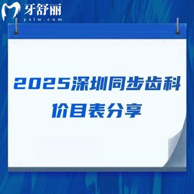 2025深圳同步齒科價目表分享，價目表+醫(yī)院簡介+詳細地址等公開！