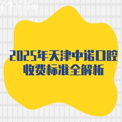2025年天津中諾口腔收費(fèi)標(biāo)準(zhǔn)全解析：種植牙/正畸/補(bǔ)牙等項(xiàng)目價(jià)格及地址