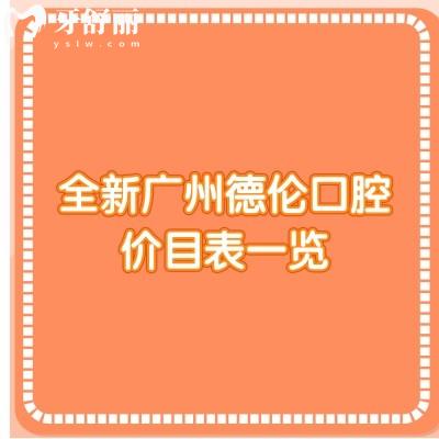 全新廣州德倫口腔價(jià)目表一覽，2025種牙、正畸、補(bǔ)牙、拔牙、根管等價(jià)格
