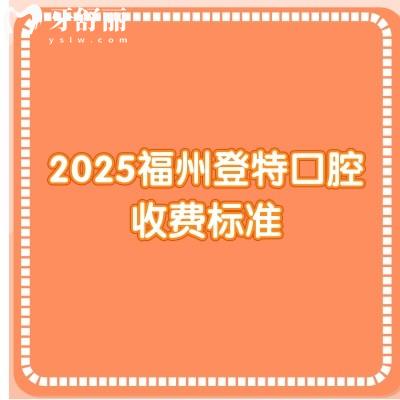 2025福州登特口腔收費標(biāo)準(zhǔn)，不論是種植、矯正還是補牙都有多種價位選擇