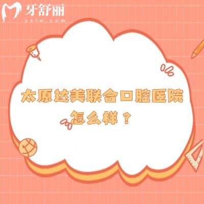 太原達(dá)美聯(lián)合口腔醫(yī)院怎么樣？資質(zhì)正規(guī)/醫(yī)生技術(shù)好/分享口碑哦！