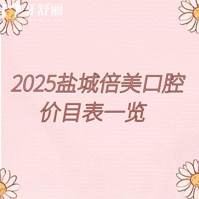 2025鹽城倍美口腔價(jià)目表一覽，種牙矯正根管等性價(jià)比高端的選擇都有