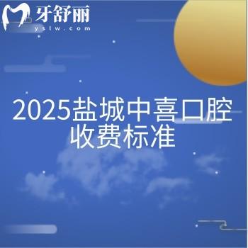 2025鹽城中喜口腔收費(fèi)標(biāo)準(zhǔn)，種牙3980+矯正8800+拔牙280+等