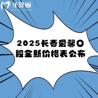 2025長春愛馨口腔全新價格表公布：種牙1280元起矯正3500元起補牙99元起等