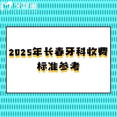 2025年長春牙科收費標準參考，潔牙58+根管480+矯正5800+種牙1980+