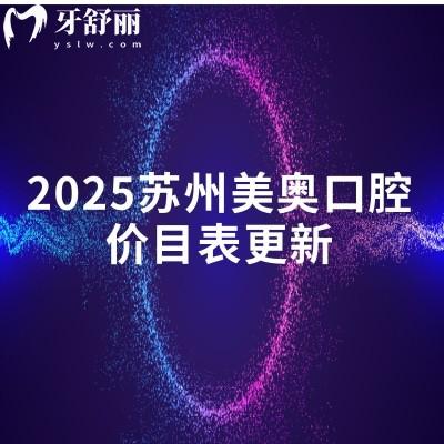 2025蘇州美奧口腔價目表更新，矯正/種植/拔牙/補牙/根管等價格齊全