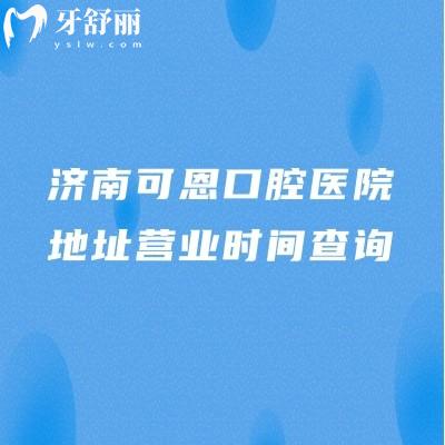 濟(jì)南可恩口腔醫(yī)院地址營(yíng)業(yè)時(shí)間查詢(xún)，多家門(mén)店早8：30營(yíng)業(yè)|醫(yī)院簡(jiǎn)介奉上