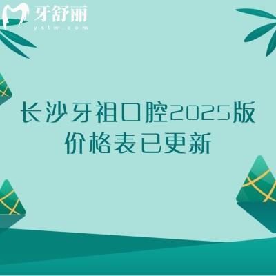 長(zhǎng)沙牙祖口腔2025版價(jià)格表已更新，種植牙1980起矯正6000起補(bǔ)牙180起等