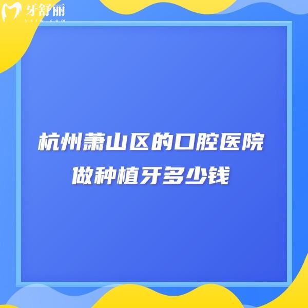 杭州蕭山區(qū)的口腔醫(yī)院做種植牙多少錢?想去種植牙哪家牙科醫(yī)院好?
