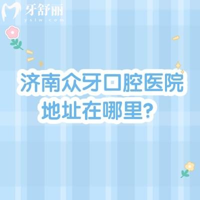 濟南眾牙口腔醫(yī)院地址在哪里？在市中區(qū)經(jīng)十路交通便利|當?shù)厝硕夹刨嚨暮醚揽? class=