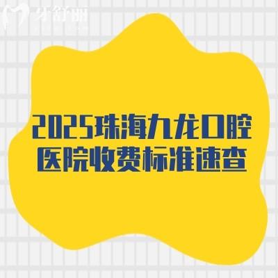 2025珠海九龍口腔醫(yī)院收費(fèi)標(biāo)準(zhǔn)速查，矯正/義齒/種植/根管等價(jià)格明細(xì)