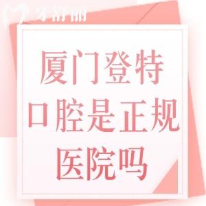 廈門登特口腔是正規(guī)醫(yī)院?jiǎn)?？是的，私立牙科醫(yī)院但靠譜|種牙矯正技術(shù)好還實(shí)惠