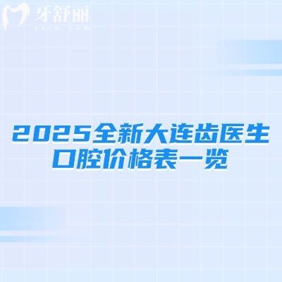 2025全新大連齒醫(yī)生口腔價(jià)格表一覽，種牙2380+矯正6800+補(bǔ)牙380+等