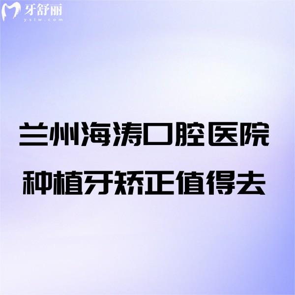 蘭州海濤口腔醫(yī)院種植牙矯正值得去!口碑良好/技術(shù)靠前/價(jià)格透明