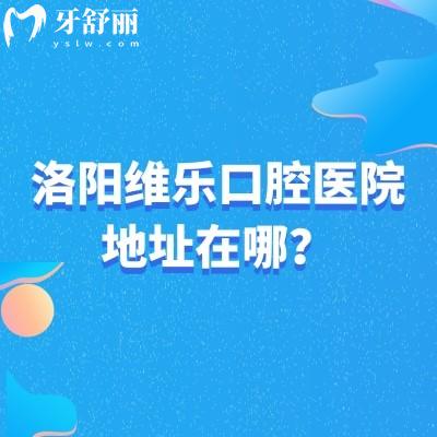洛陽維樂口腔醫(yī)院地址在哪？洛龍區(qū)|澗西區(qū)|西工區(qū)共五家門店地址營業(yè)時(shí)間簡介查詢
