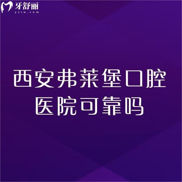 西安弗萊堡口腔醫(yī)院可靠嗎?正規(guī)且技術(shù)可靠,2家門店地址+收費(fèi)價(jià)格表一覽
