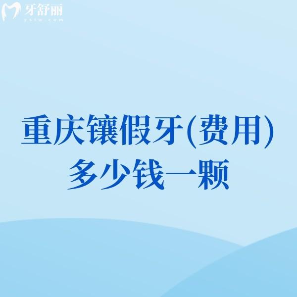 2025重慶鑲假牙(費(fèi)用)多少錢一顆?價格800-5000元左右(包含單顆|半全口收費(fèi)標(biāo)準(zhǔn))
