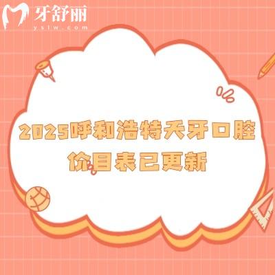 2025呼和浩特天牙口腔價目表已更新，新版補牙/拔牙/種植/矯正/根管價格公開