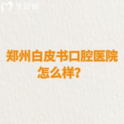 鄭州白皮書(shū)口腔醫(yī)院怎么樣？從簡(jiǎn)介、醫(yī)生介紹、價(jià)目表等方面分享