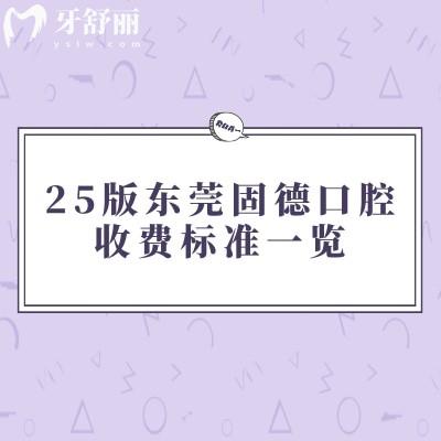 25版東莞固德口腔收費標準一覽，補牙/拔牙/矯正/種植/根管等價格透明