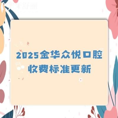 2025金華眾悅口腔收費(fèi)標(biāo)準(zhǔn)更新，義齒880+早期矯正5500+種植牙2580+等