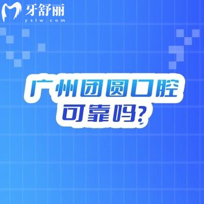 廣州團(tuán)圓口腔可靠嗎？從醫(yī)院簡(jiǎn)介/醫(yī)生團(tuán)隊(duì)/收費(fèi)標(biāo)準(zhǔn)到服務(wù)環(huán)境深入了解