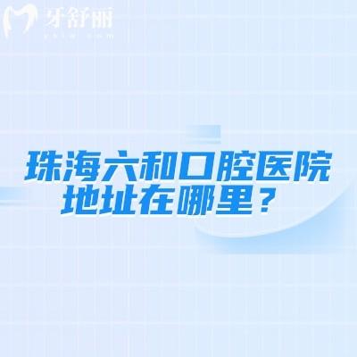 珠海六和口腔醫(yī)院地址在哪里？香洲區(qū)/橫琴新區(qū)/斗門區(qū)/高新區(qū)遍布各區(qū)就近選擇