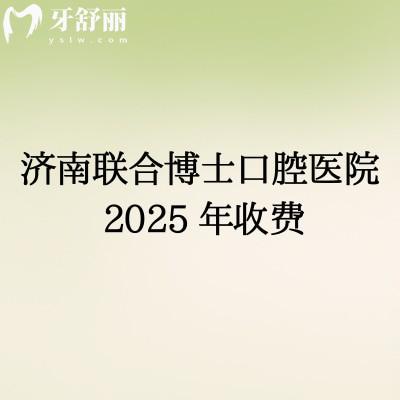 2025濟南聯(lián)合博士口腔補牙、拔牙、種植牙、牙齒矯正、鑲牙等項目收費詳情