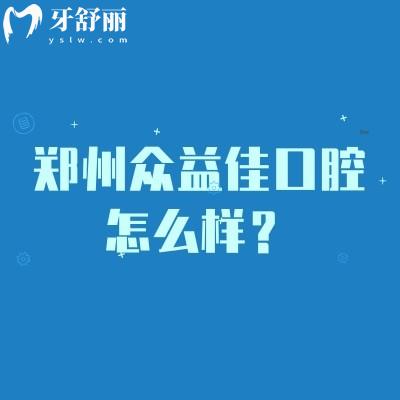 鄭州眾益佳口腔怎么樣？種牙2800+矯正6000+性價(jià)比高的正規(guī)牙科