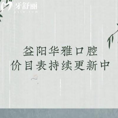 益陽華雅口腔價目表持續(xù)更新中！更新至25版種牙矯正補牙拔牙價格
